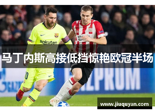 马丁内斯高接低挡惊艳欧冠半场