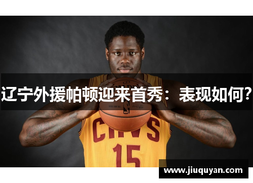 辽宁外援帕顿迎来首秀:表现如何?